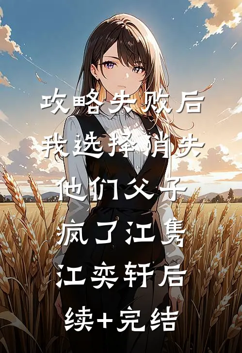 攻略失败后我选择消失，他们父子疯了江隽江奕轩后续+完结