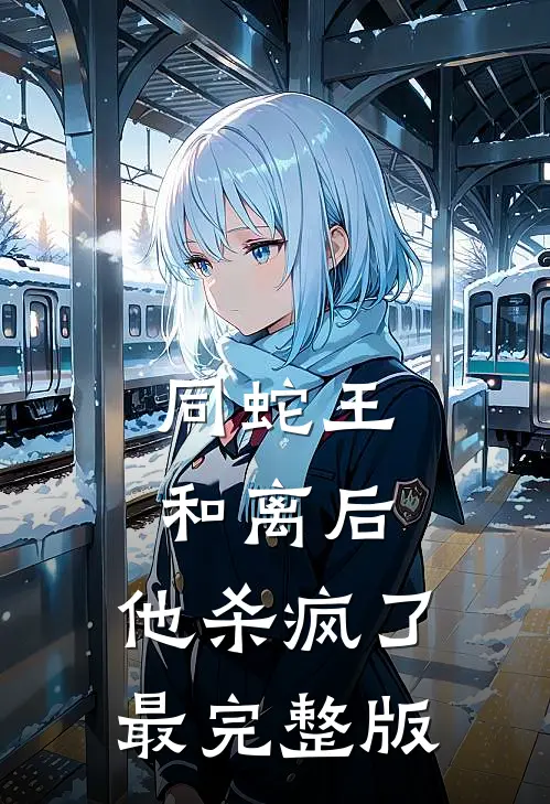 同蛇王和离后，他杀疯了最完整版