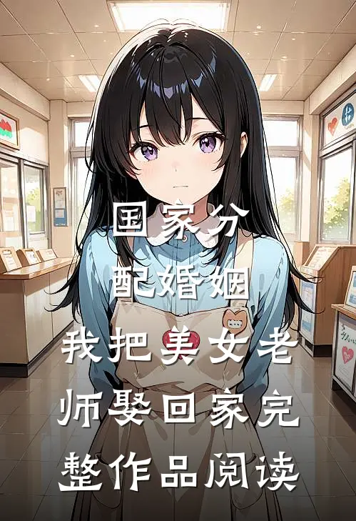 国家分配婚姻，我把美女老师娶回家完整作品阅读