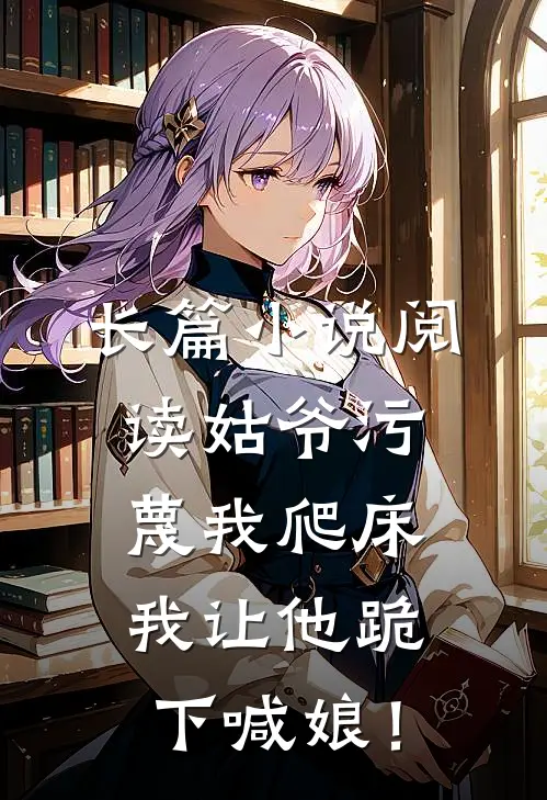 长篇小说阅读姑爷污蔑我爬床，我让他跪下喊娘！
