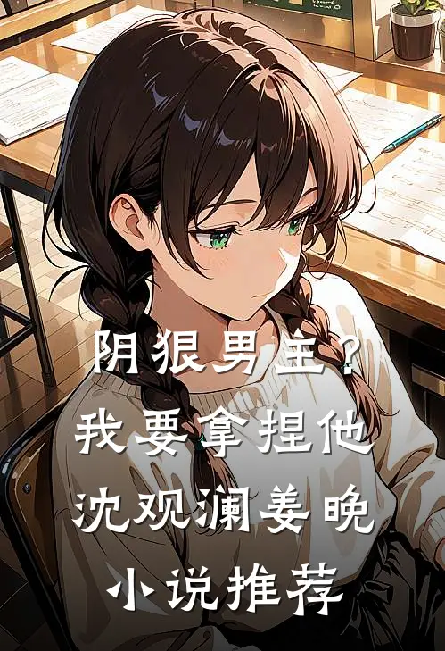 阴狠男主？我要拿捏他沈观澜姜晚小说推荐