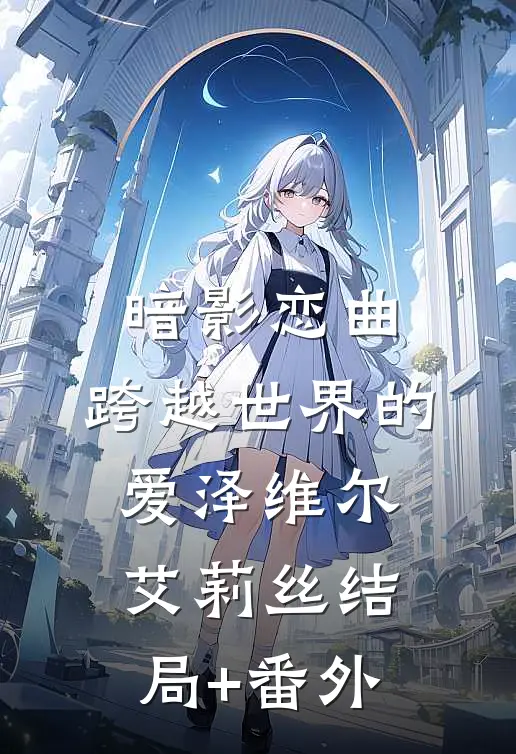 暗影恋曲：跨越世界的爱泽维尔艾莉丝结局+番外