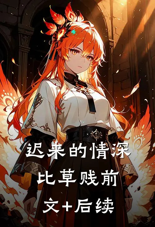 迟来的情深比草贱前文+后续