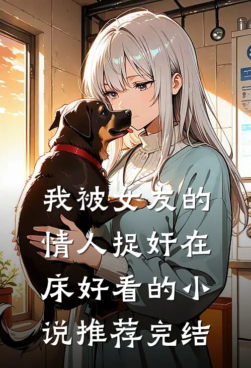 我被女友的情人捉奸在床好看的小说推荐完结