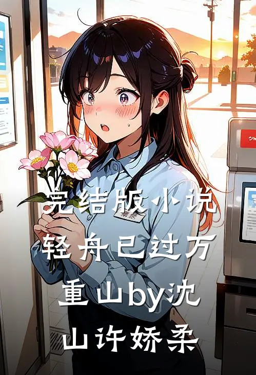 完结版小说轻舟已过万重山by沈山许娇柔