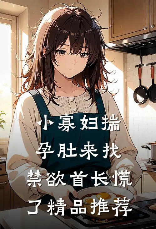 小寡妇揣孕肚来找，禁欲首长慌了精品推荐