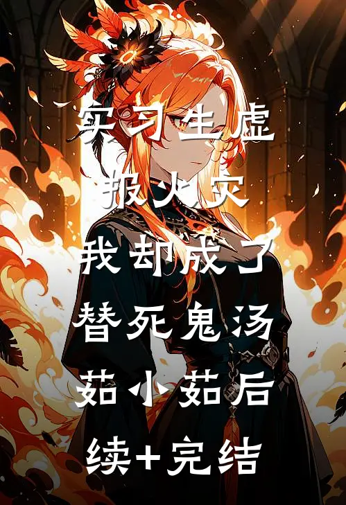 实习生虚报火灾，我却成了替死鬼汤茹小茹后续+完结