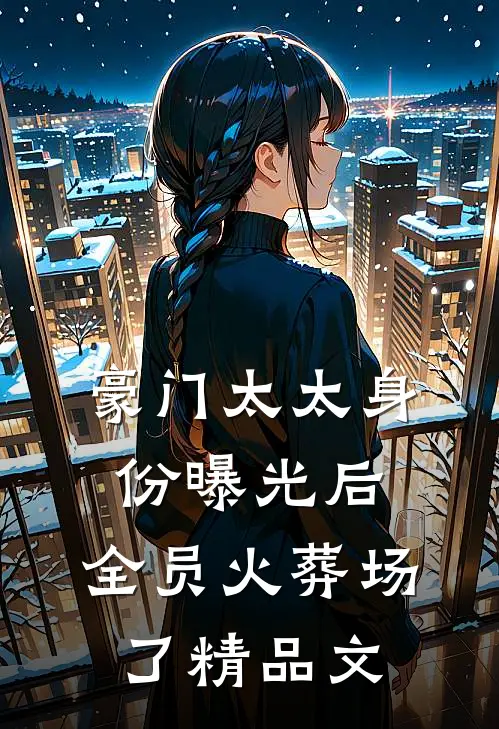 豪门太太身份曝光后，全员火葬场了精品文
