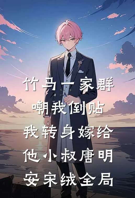 竹马一家群嘲我倒贴，我转身嫁给他小叔唐明安宋绒全局