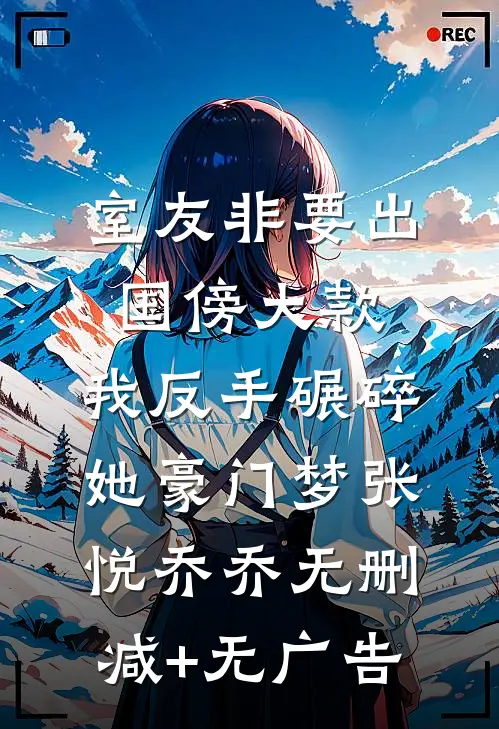 室友非要出国傍大款，我反手碾碎她豪门梦张悦乔乔无删减+无广告