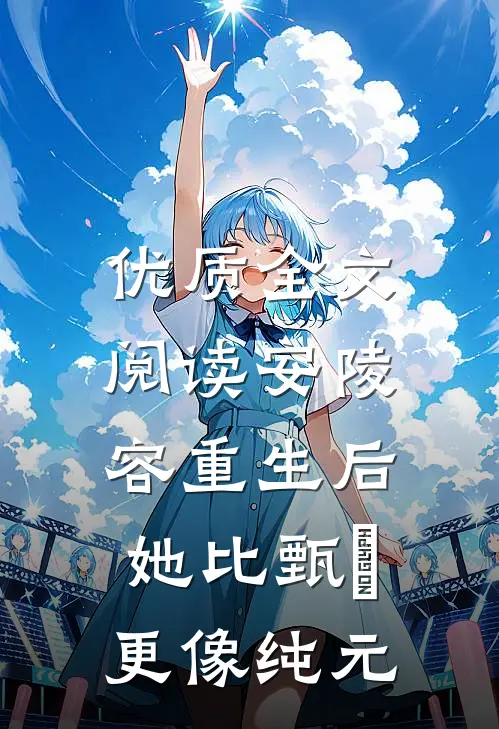 优质全文阅读安陵容重生后：她比甄嬛更像纯元