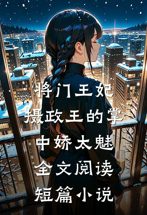 将门王妃:摄政王的掌中娇太魅全文阅读短篇小说