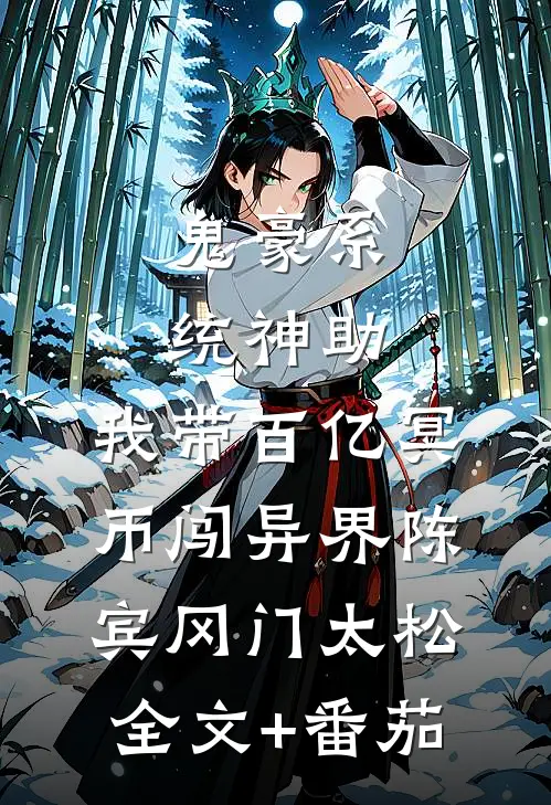 鬼豪系统神助，我带百亿冥币闯异界陈宾冈门太松全文+番茄