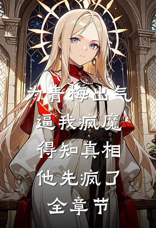 为青梅出气逼我疯魔，得知真相他先疯了全章节