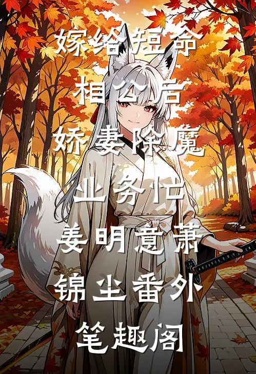 嫁给短命相公后，娇妻除魔业务忙：姜明意萧锦尘番外笔趣阁