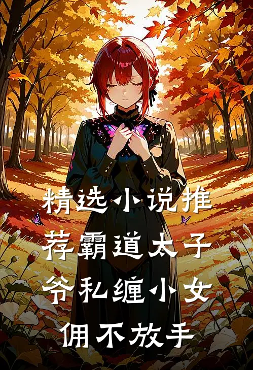 精选小说推荐霸道太子爷私缠小女佣不放手