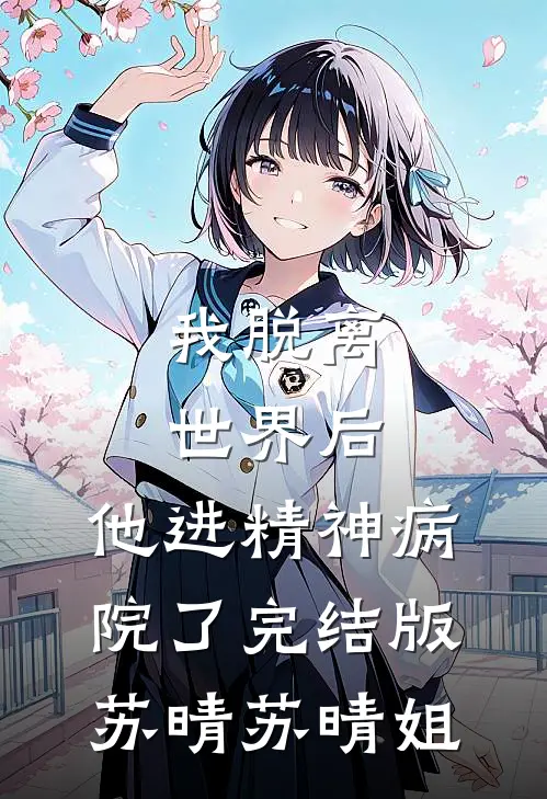 我脱离世界后，他进精神病院了完结版苏晴苏晴姐