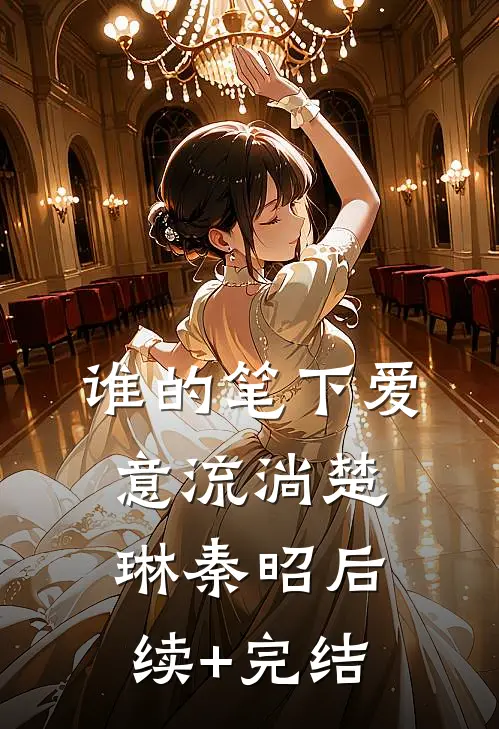 谁的笔下爱意流淌楚琳秦昭后续+完结