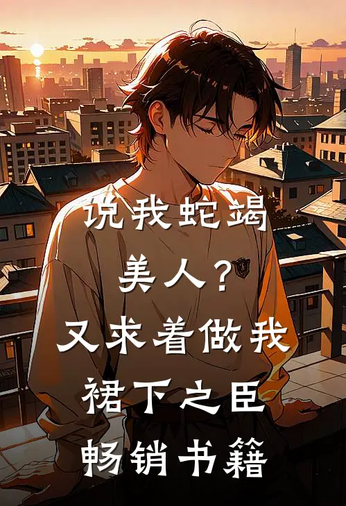 说我蛇竭美人？又求着做我裙下之臣畅销书籍