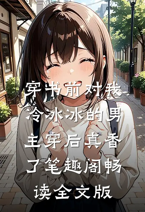 穿书前对我冷冰冰的男主穿后真香了笔趣阁畅读全文版