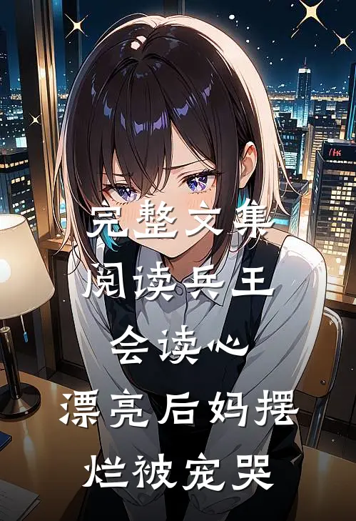 完整文集阅读兵王会读心，漂亮后妈摆烂被宠哭