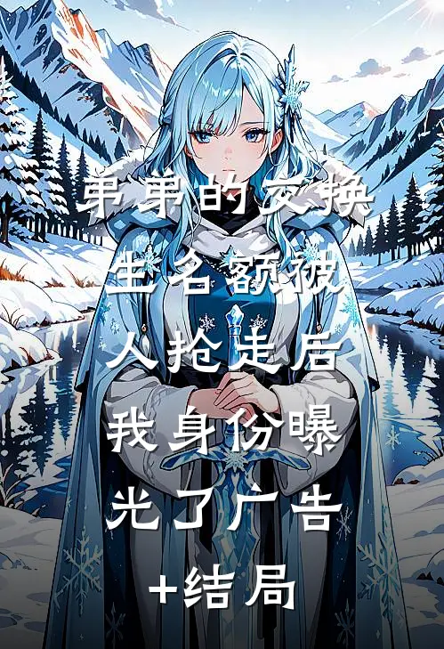 弟弟的交换生名额被人抢走后，我身份曝光了广告+结局