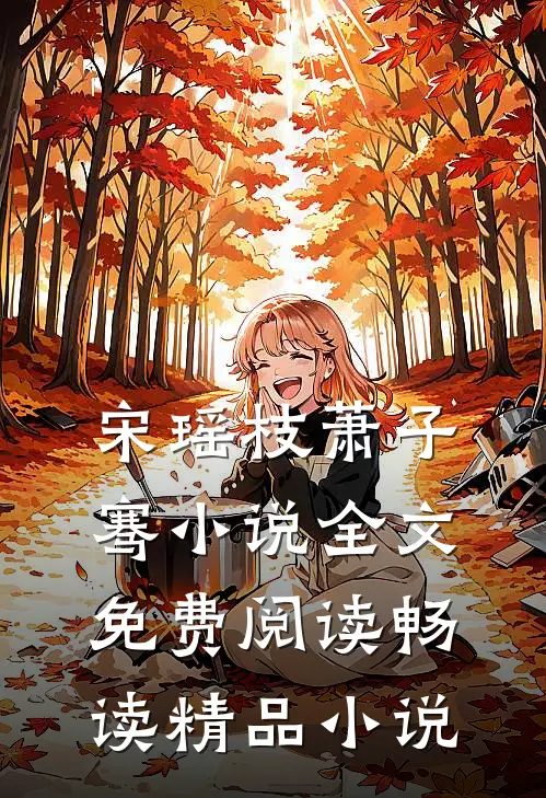 宋瑶枝萧子骞小说全文免费阅读畅读精品小说