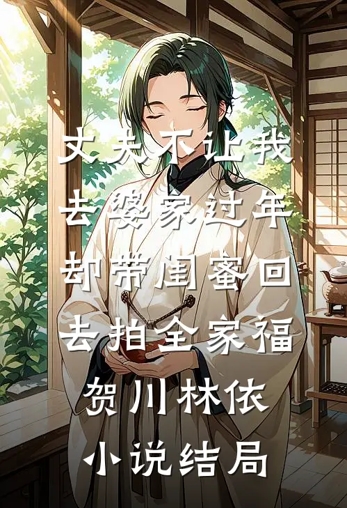 丈夫不让我去婆家过年，却带闺蜜回去拍全家福贺川林依小说结局