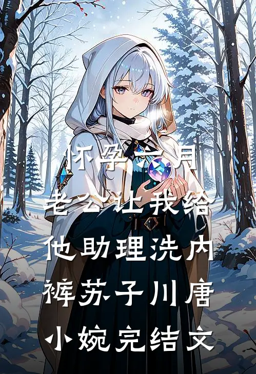怀孕六月，老公让我给他助理洗内裤苏子川唐小婉完结文