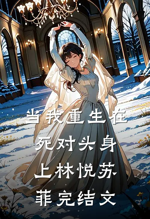 当我重生在死对头身上林悦苏菲完结文