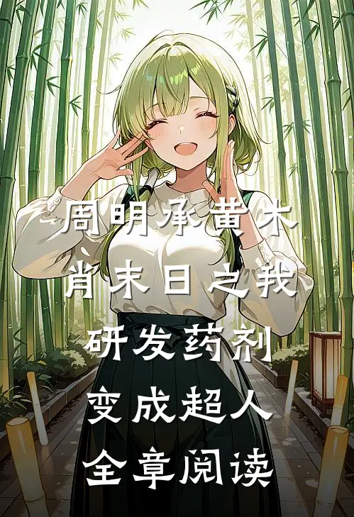 周明承黄木肖(末日之我研发药剂变成超人)全章阅读