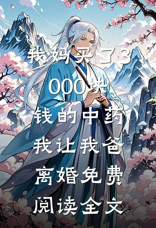我妈买了3000块钱的中药，我让我爸离婚免费阅读全文