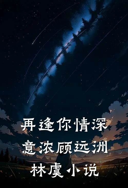 再逢你情深意浓顾远洲林虞小说