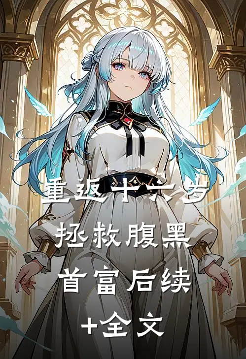 重返十六岁，拯救腹黑首富后续+全文