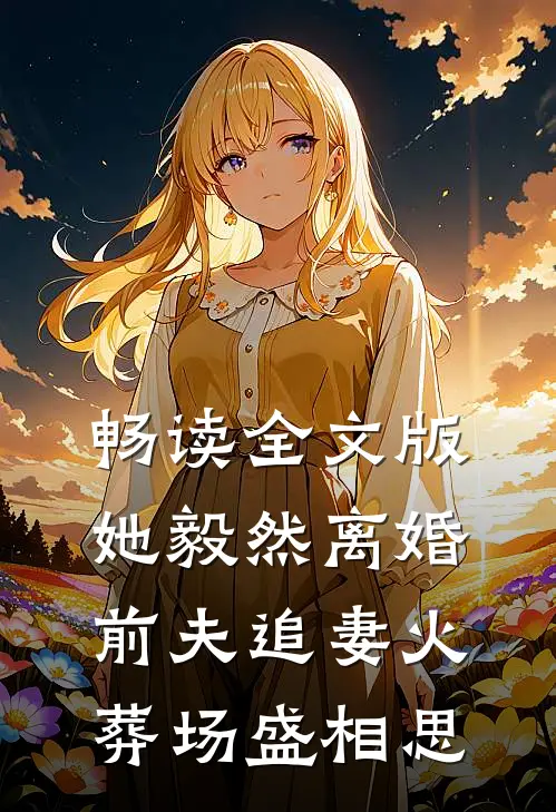 畅读全文版她毅然离婚前夫追妻火葬场盛相思
