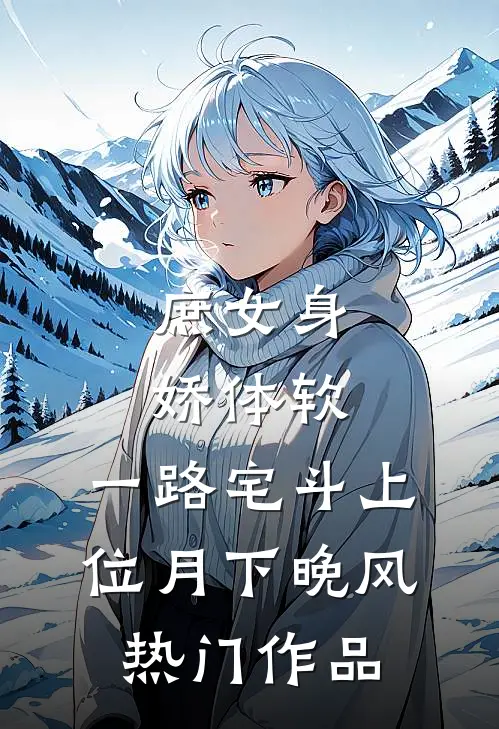 庶女身娇体软,一路宅斗上位 月下晚风热门作品