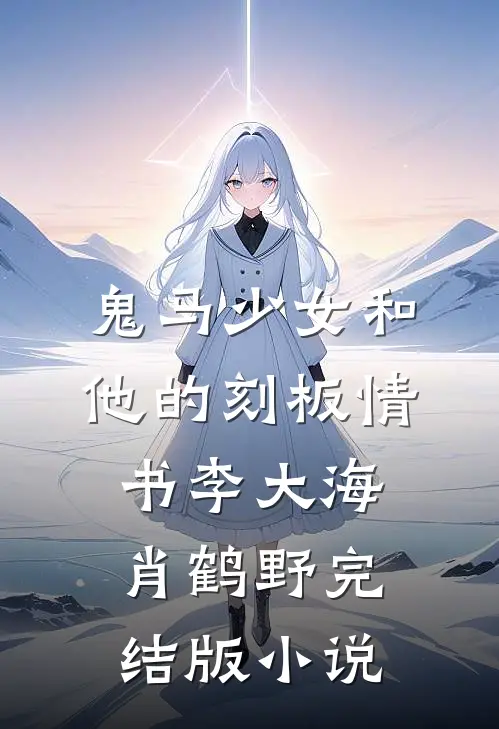 鬼马少女和他的刻板情书李大海肖鹤野完结版小说