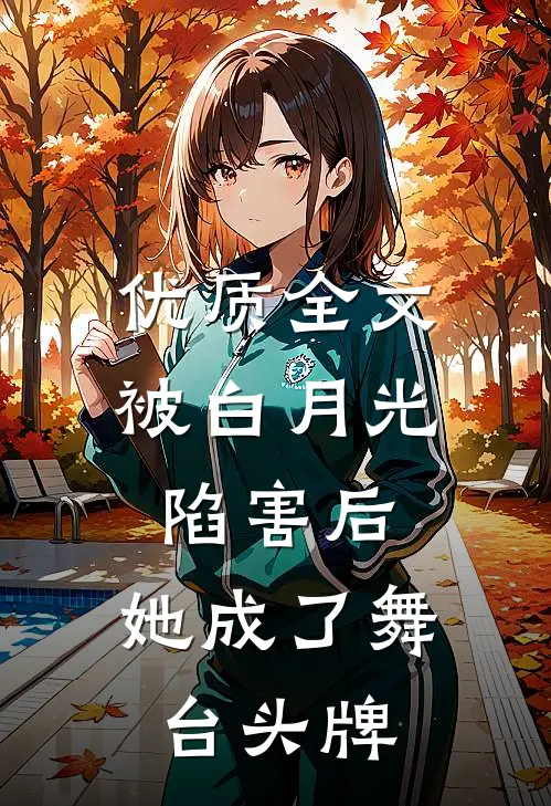 优质全文被白月光陷害后,她成了舞台头牌