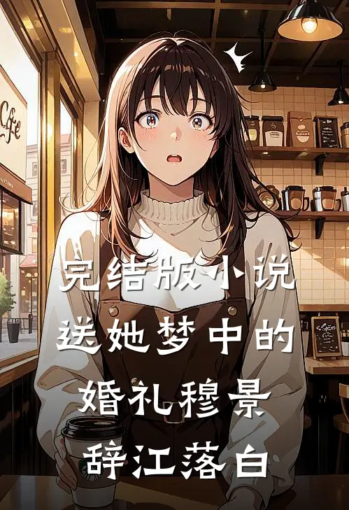 完结版小说送她梦中的婚礼穆景辞江落白