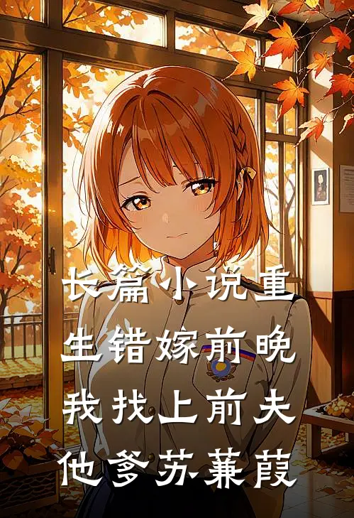 长篇小说重生错嫁前晚,我找上前夫他爹苏蒹葭