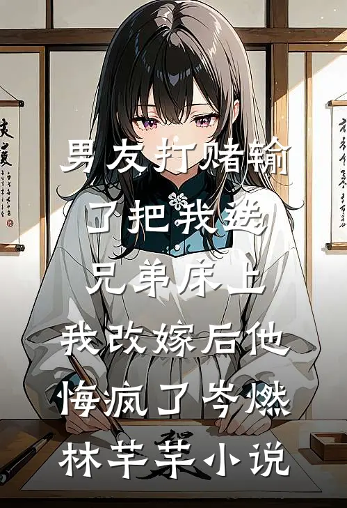 男友打赌输了把我送兄弟床上，我改嫁后他悔疯了岑燃林芊芊小说
