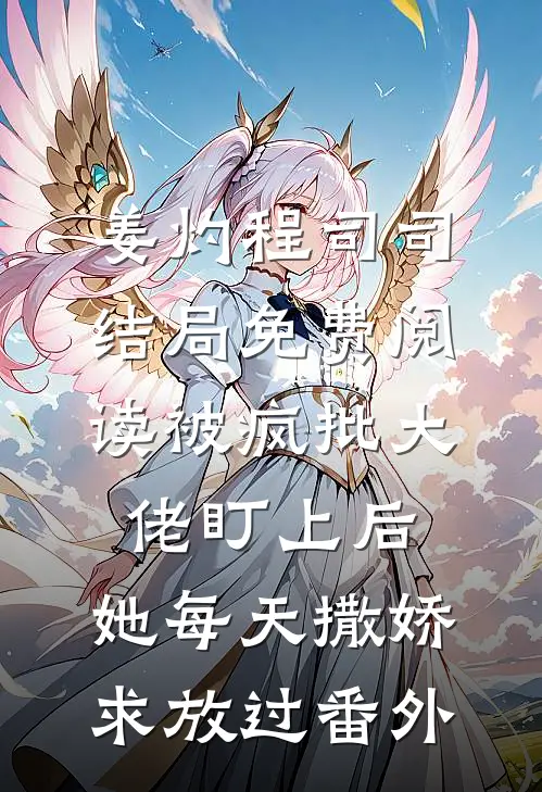 姜灼程司司结局免费阅读被疯批大佬盯上后，她每天撒娇求放过番外