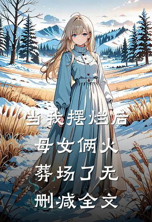 当我摆烂后，母女俩火葬场了无删减全文