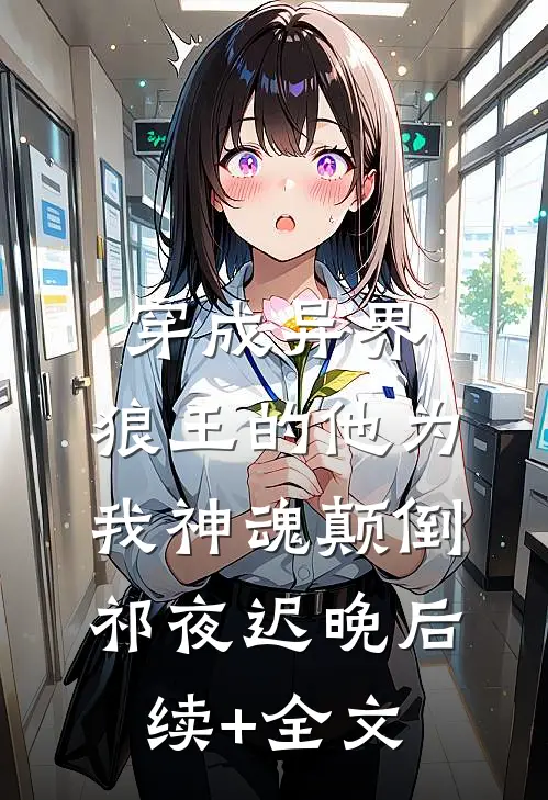穿成异界，狼王的他为我神魂颠倒祁夜迟晚后续+全文