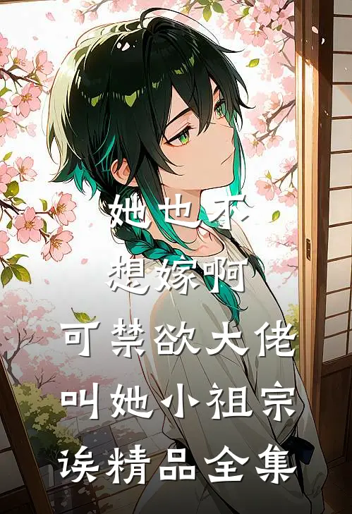她也不想嫁啊，可禁欲大佬叫她小祖宗诶精品全集