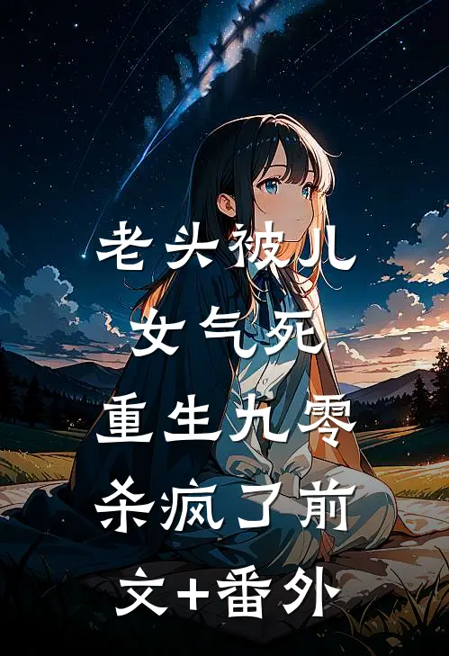 老头被儿女气死，重生九零杀疯了前文+番外