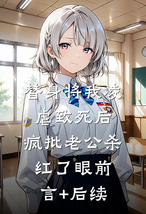 替身将我凌虐致死后，疯批老公杀红了眼前言+后续