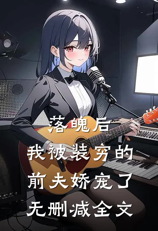 落魄后，我被装穷的前夫娇宠了无删减全文