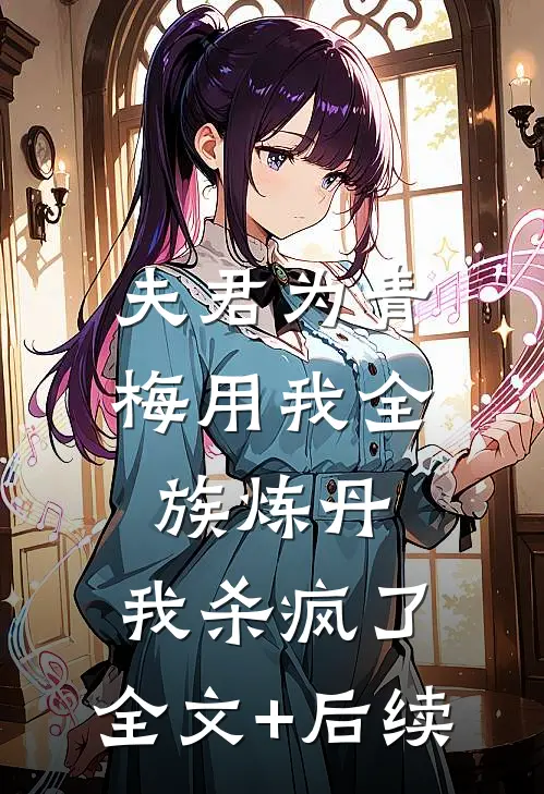 夫君为青梅用我全族炼丹，我杀疯了。全文+后续