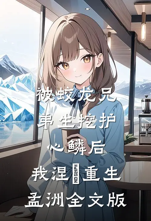 被蛟龙兄弟生挖护心鳞后，我涅槃重生孟洲全文版